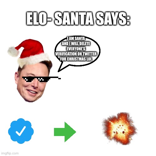 What Santa says to twitter | ELO- SANTA SAYS:; I AM SANTA AND I WILL DELETE EVERYONE’S VERIFICATION ON TWITTER FOR CHRISTMAS LOL | image tagged in memes,blank transparent square,elon musk,santa | made w/ Imgflip meme maker