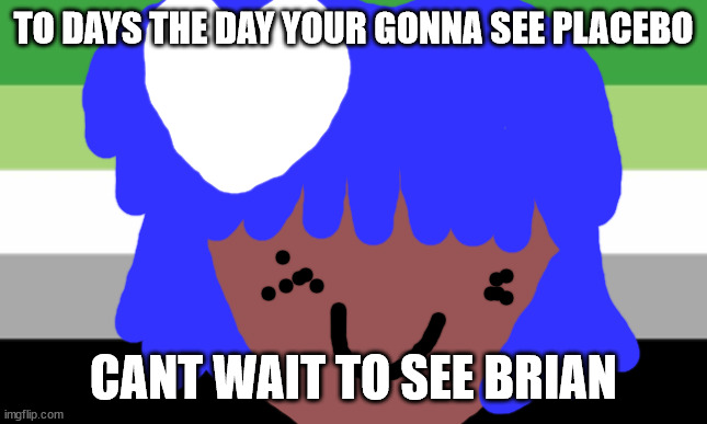 Brain may will be OK to day | TO DAYS THE DAY YOUR GONNA SEE PLACEBO; CANT WAIT TO SEE BRIAN | image tagged in lgbtq stream account profile | made w/ Imgflip meme maker