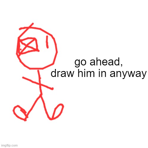 biggest mistake | go ahead,
draw him in anyway | image tagged in memes | made w/ Imgflip meme maker