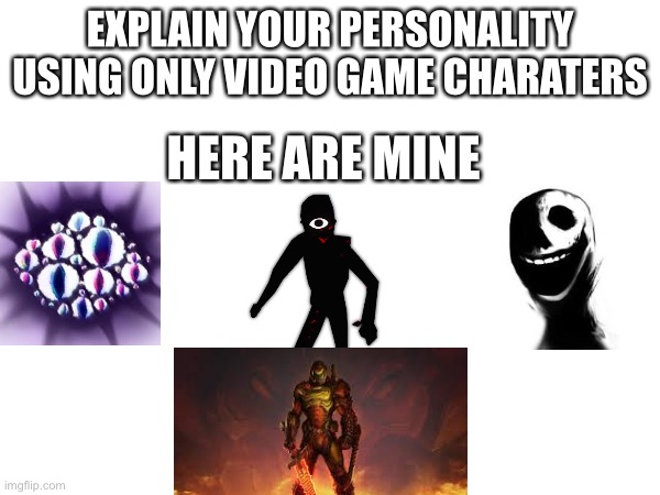 Lets see you guys… | EXPLAIN YOUR PERSONALITY
USING ONLY VIDEO GAME CHARATERS; HERE ARE MINE | image tagged in idk | made w/ Imgflip meme maker