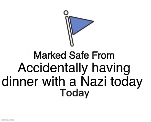 Marked Safe From Meme | Accidentally having dinner with a Nazi today | image tagged in memes,marked safe from | made w/ Imgflip meme maker