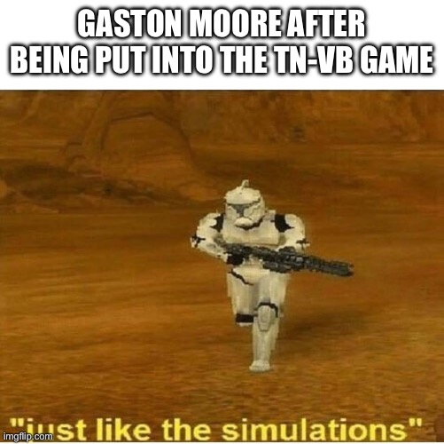 Creative Title | GASTON MOORE AFTER BEING PUT INTO THE TN-VB GAME | image tagged in just like the simulations | made w/ Imgflip meme maker