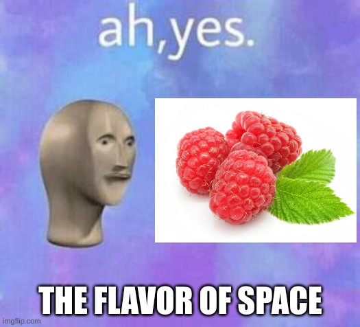 Ah yes | THE FLAVOR OF SPACE | image tagged in ah yes | made w/ Imgflip meme maker