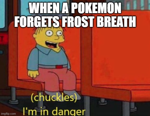 i am in danger | WHEN A POKEMON FORGETS FROST BREATH | image tagged in i am in danger | made w/ Imgflip meme maker