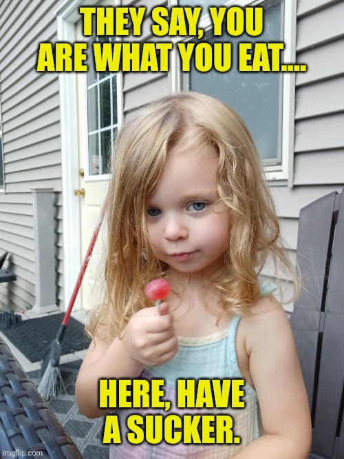 Truth Girl | THEY SAY, YOU ARE WHAT YOU EAT.... HERE, HAVE A SUCKER. | image tagged in sassy,you are what you eat,sucker,cute girl,the truth,lollipop | made w/ Imgflip meme maker