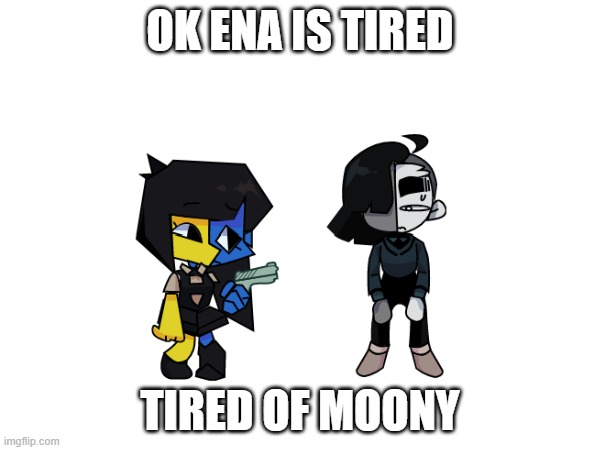 Ena: ok moony, say goodbye! Moony: WAIT NO- | OK ENA IS TIRED; TIRED OF MOONY | image tagged in moony,joel_g,ena | made w/ Imgflip meme maker