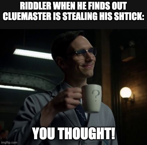 NYGMA GOTHAM | RIDDLER WHEN HE FINDS OUT CLUEMASTER IS STEALING HIS SHTICK:; YOU THOUGHT! | image tagged in nygma gotham | made w/ Imgflip meme maker