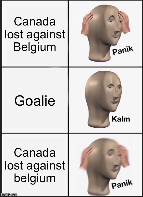 What!? Belgium sux!!! | Canada lost against Belgium; Goalie; Canada lost against belgium | image tagged in memes,panik kalm panik | made w/ Imgflip meme maker