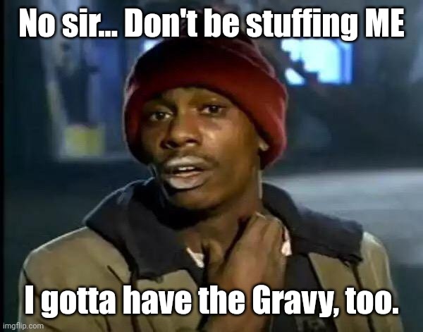 Mmm Gravy | No sir... Don't be stuffing ME; I gotta have the Gravy, too. | image tagged in y'all got any more of that,thanksgiving,drugs,dave chappelle,food | made w/ Imgflip meme maker