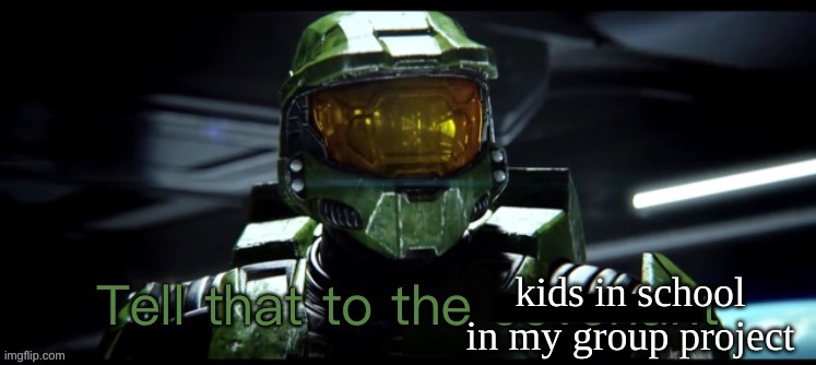 Tell that to the covenant | kids in school in my group project | image tagged in tell that to the covenant | made w/ Imgflip meme maker