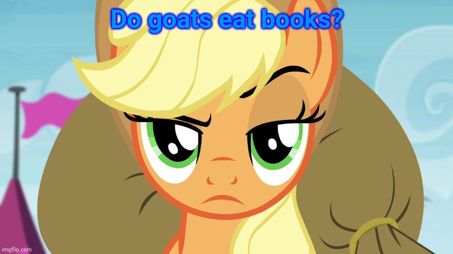 Applejack with eyebrow | Do goats eat books? | image tagged in applejack with eyebrow | made w/ Imgflip meme maker