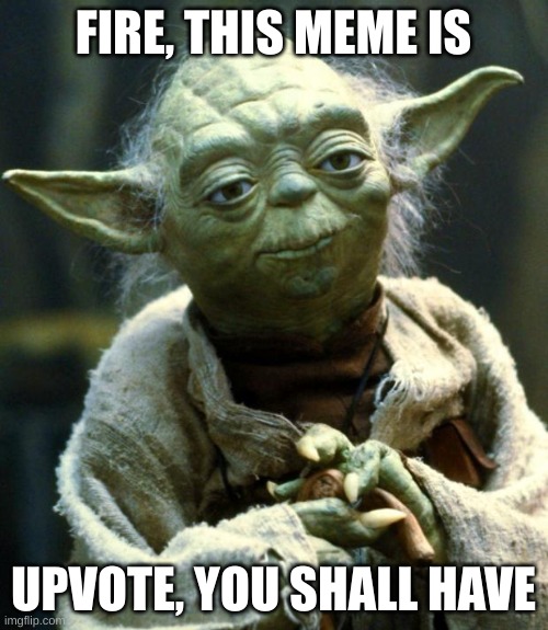 Star Wars Yoda Meme | FIRE, THIS MEME IS UPVOTE, YOU SHALL HAVE | image tagged in memes,star wars yoda | made w/ Imgflip meme maker