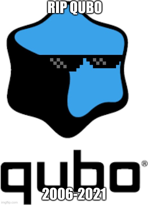 Qubo | RIP QUBO; 2006-2021 | image tagged in qubo | made w/ Imgflip meme maker