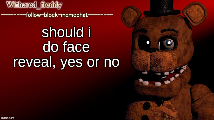 Yes. | should i do face reveal, yes or no | image tagged in withered_freddy announcment template | made w/ Imgflip meme maker
