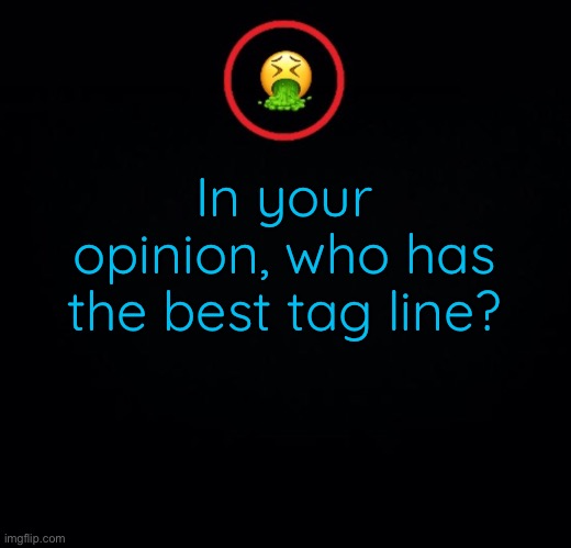 Out of everyone in imgflip. Lemme know in the comments. | In your opinion, who has the best tag line? | image tagged in premium vomit | made w/ Imgflip meme maker
