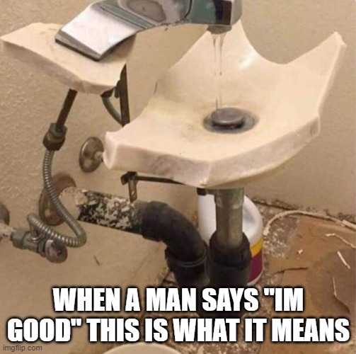 Men | WHEN A MAN SAYS "IM GOOD" THIS IS WHAT IT MEANS | image tagged in toxic masculinity,strength,men,mental health | made w/ Imgflip meme maker
