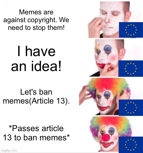 Europe... why? | Memes are against copyright. We need to stop them! I have an idea! Let's ban memes(Article 13). *Passes article 13 to ban memes* | image tagged in memes,clown applying makeup | made w/ Imgflip meme maker