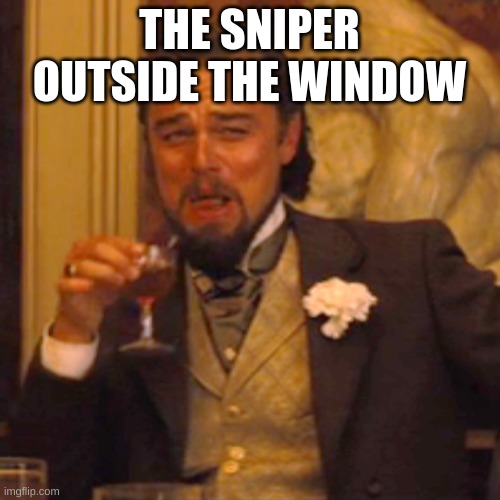 Laughing Leo Meme | THE SNIPER OUTSIDE THE WINDOW | image tagged in memes,laughing leo | made w/ Imgflip meme maker