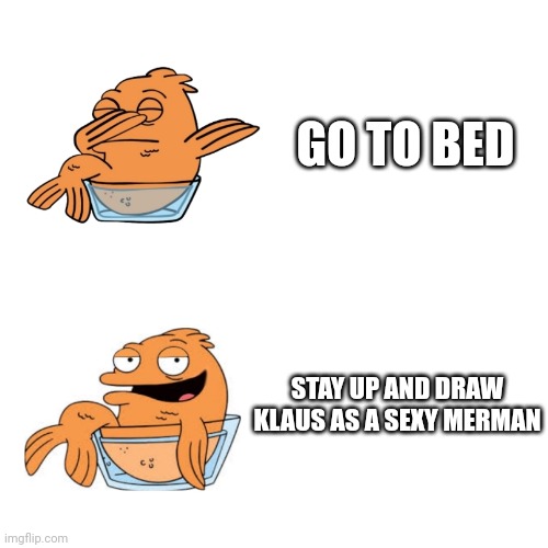 Klaus yes or no | GO TO BED; STAY UP AND DRAW KLAUS AS A SEXY MERMAN | image tagged in drake hotline bling,tuxedo winnie the pooh,drake yes no reverse,american dad | made w/ Imgflip meme maker