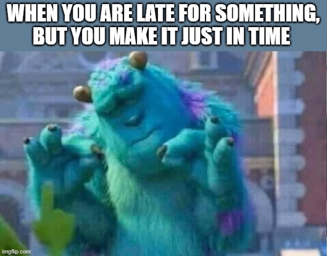 best feeling when you are stressed | WHEN YOU ARE LATE FOR SOMETHING, BUT YOU MAKE IT JUST IN TIME | image tagged in sully shutdown | made w/ Imgflip meme maker