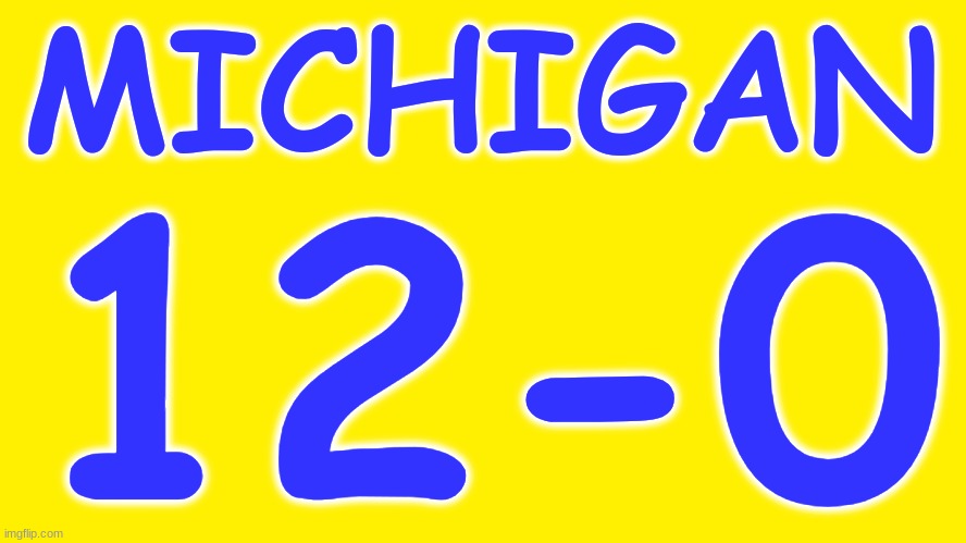 MICHIGAN.....12-0 | MICHIGAN; 12-0 | image tagged in college football,michigan football | made w/ Imgflip meme maker