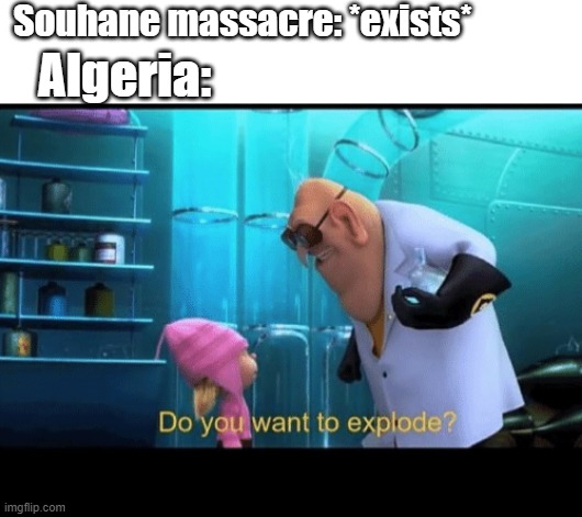 Algeria attacking the Souhane massacre, celebrating 25 years! | Souhane massacre: *exists*; Algeria: | image tagged in do you want to explode,memes | made w/ Imgflip meme maker