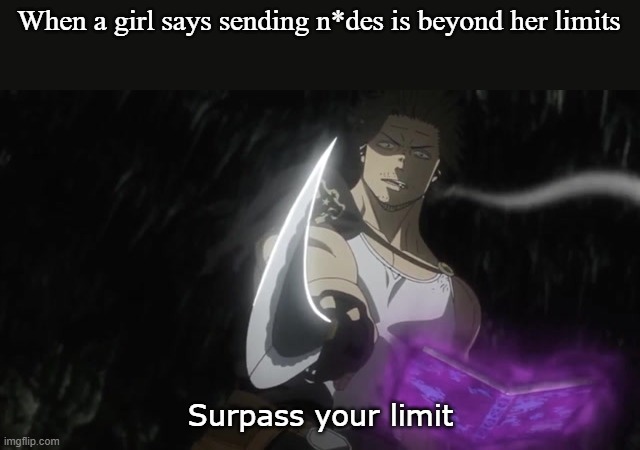 Surpass your limit girls | When a girl says sending n*des is beyond her limits; Surpass your limit | image tagged in yami surpass your limit,nudes,send nudes,limitless,girl | made w/ Imgflip meme maker