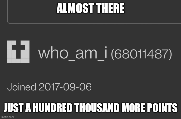 Then, the ultimate number... | ALMOST THERE; JUST A HUNDRED THOUSAND MORE POINTS | made w/ Imgflip meme maker