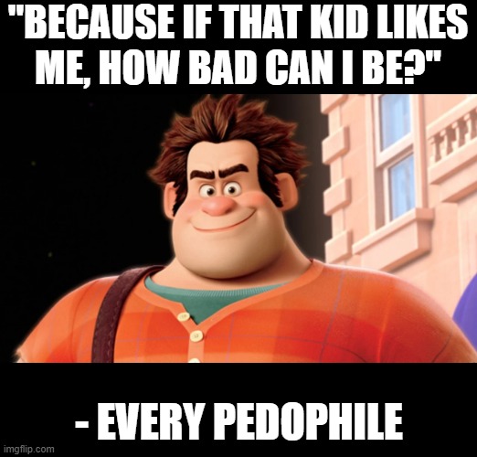 "BECAUSE IF THAT KID LIKES
ME, HOW BAD CAN I BE?"; - EVERY PEDOPHILE | made w/ Imgflip meme maker