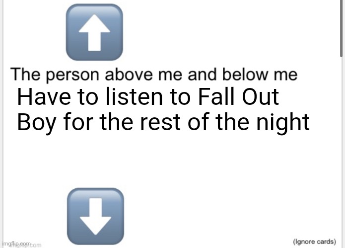 Person above below | Have to listen to Fall Out Boy for the rest of the night | image tagged in person above below | made w/ Imgflip meme maker