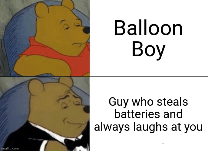 Perfect name for him (Pls love Balloon Boy) | Balloon Boy; Guy who steals batteries and always laughs at you | image tagged in memes,tuxedo winnie the pooh | made w/ Imgflip meme maker