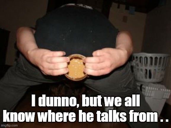 I dunno, but we all know where he talks from . . | made w/ Imgflip meme maker