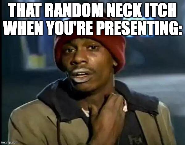Relatable memes #2 |  THAT RANDOM NECK ITCH WHEN YOU'RE PRESENTING: | image tagged in memes,y'all got any more of that,presenting,neck,memememe | made w/ Imgflip meme maker