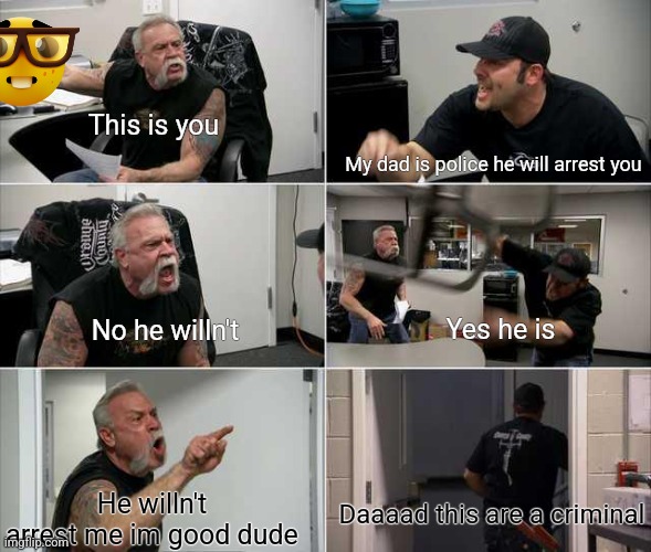 American choppers argument | This is you; My dad is police he will arrest you; No he willn't; Yes he is; Daaaad this are a criminal; He willn't arrest me im good dude | image tagged in american choppers argument | made w/ Imgflip meme maker