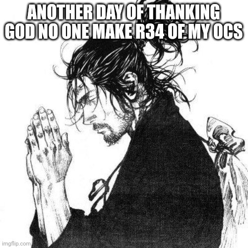 Another day of thanking God | ANOTHER DAY OF THANKING GOD NO ONE MAKE R34 OF MY OCS | image tagged in another day of thanking god | made w/ Imgflip meme maker