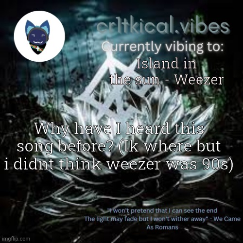 WCAR temp | Island in the sun - Weezer; Why have I heard this song before? (Ik where but i didnt think weezer was 90s) | image tagged in wcar temp | made w/ Imgflip meme maker