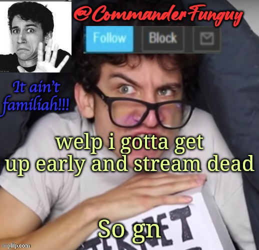 Lol | welp i gotta get up early and stream dead; So gn | image tagged in commanderfunguy daniel thrasher announcement template thx birb | made w/ Imgflip meme maker