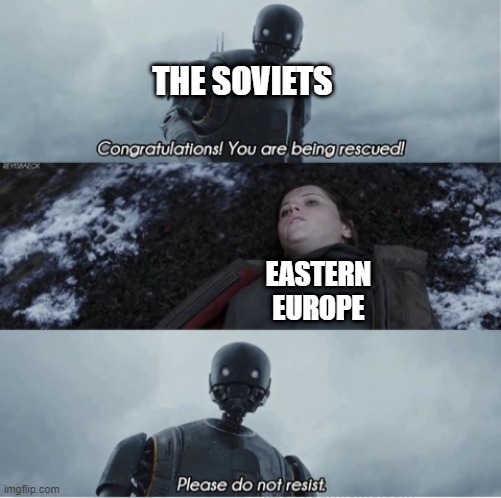 The Eastern Front of WW2 | THE SOVIETS; EASTERN
EUROPE | image tagged in congratulations you are being rescued please do not resist,history,soviet union | made w/ Imgflip meme maker