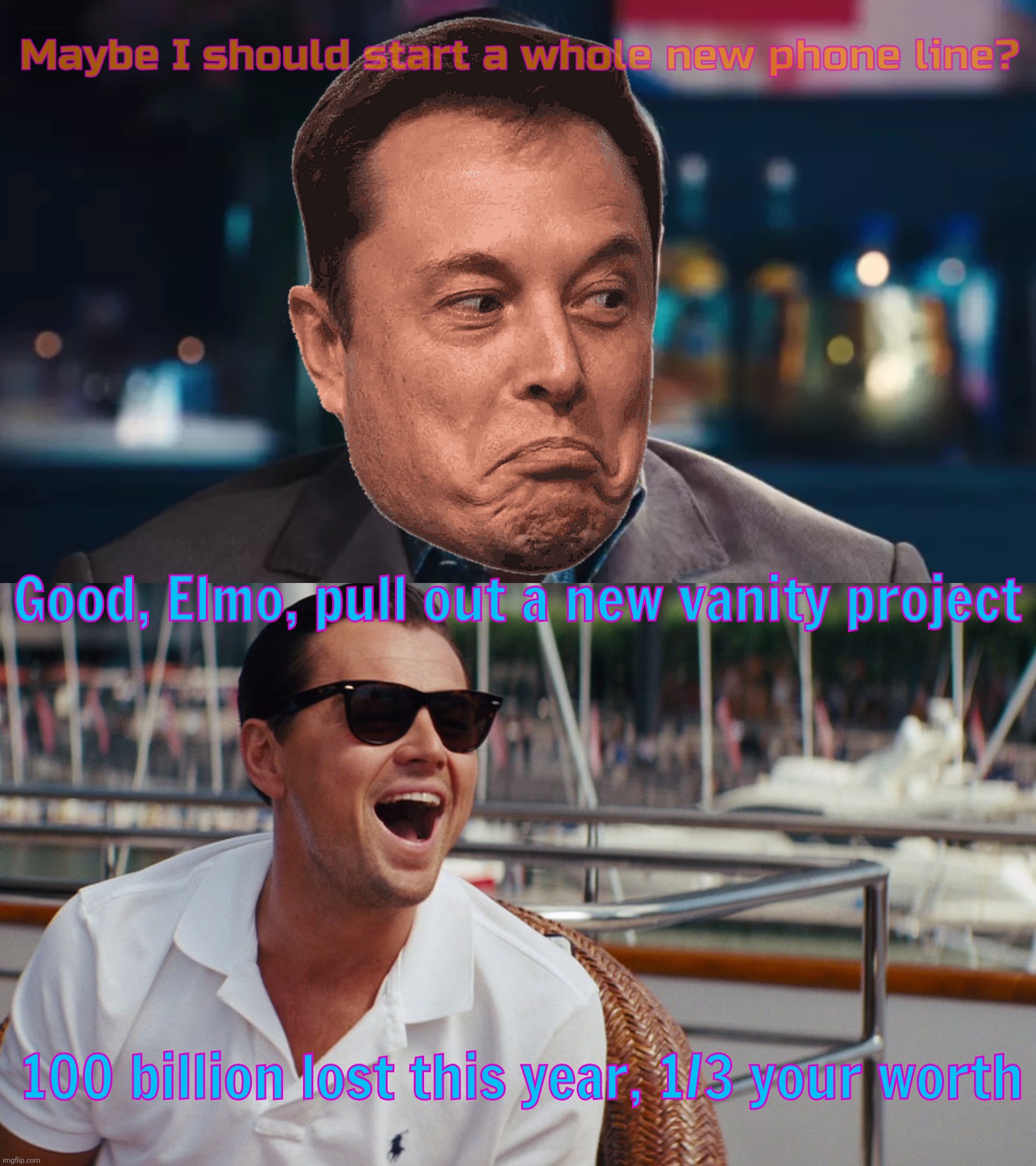 Ahh, remember Elon's newest next project last year that almost was? | Maybe I should start a whole new phone line? Good, Elmo, pull out a new vanity project; 100 billion lost this year, 1/3 your worth | image tagged in two frame leo vertical stack,elon musk,elmo musk,elmo,twitter,the new elon phone line that never came to be | made w/ Imgflip meme maker