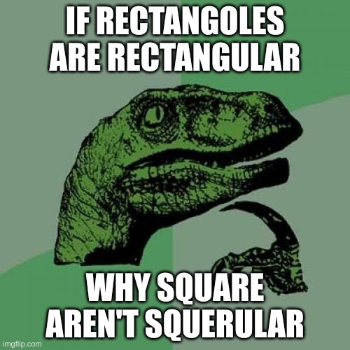 Philosoraptor | IF RECTANGOLES ARE RECTANGULAR; WHY SQUARE AREN'T SQUERULAR | image tagged in memes,philosoraptor | made w/ Imgflip meme maker