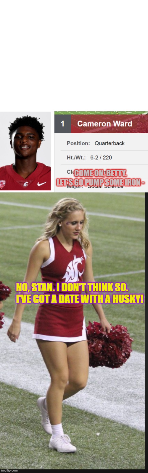 WSU | COME ON, BETTY. LET'S GO PUMP SOME IRON -; NO, STAN. I DON'T THINK SO.         I'VE GOT A DATE WITH A HUSKY! | image tagged in wsu uw apple cup nerds | made w/ Imgflip meme maker