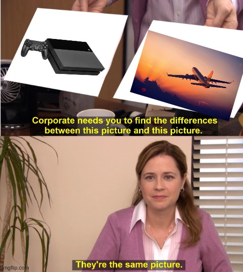 the playstation 4 turns into an airplane engine whenever it runs a game | image tagged in memes,they're the same picture | made w/ Imgflip meme maker