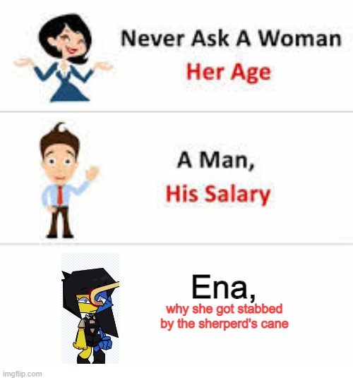 Never ask a woman her age | Ena, why she got stabbed by the sherperd's cane | image tagged in ena | made w/ Imgflip meme maker