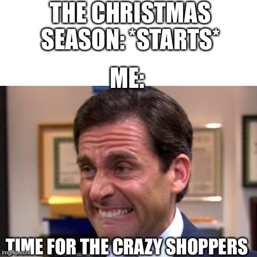 Oh the joys of Christmas—pushy shoppers | THE CHRISTMAS SEASON: *STARTS*; ME:; TIME FOR THE CRAZY SHOPPERS | image tagged in cringe,christmas | made w/ Imgflip meme maker