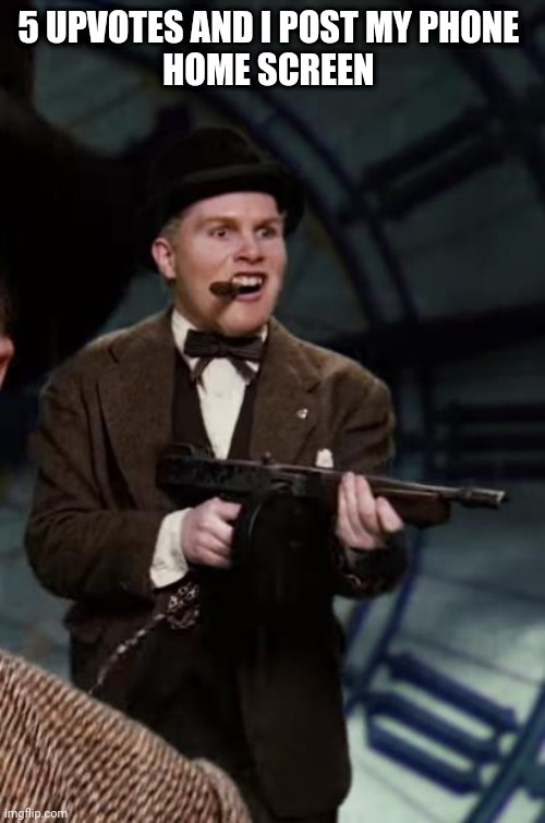 Winston churchill with a gun | 5 UPVOTES AND I POST MY PHONE 
HOME SCREEN | image tagged in winston churchill with a gun | made w/ Imgflip meme maker