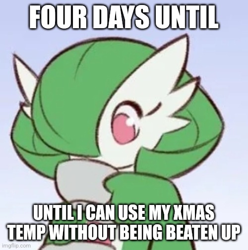 . | FOUR DAYS UNTIL; UNTIL I CAN USE MY XMAS TEMP WITHOUT BEING BEATEN UP | image tagged in gardevoir sipping tea | made w/ Imgflip meme maker