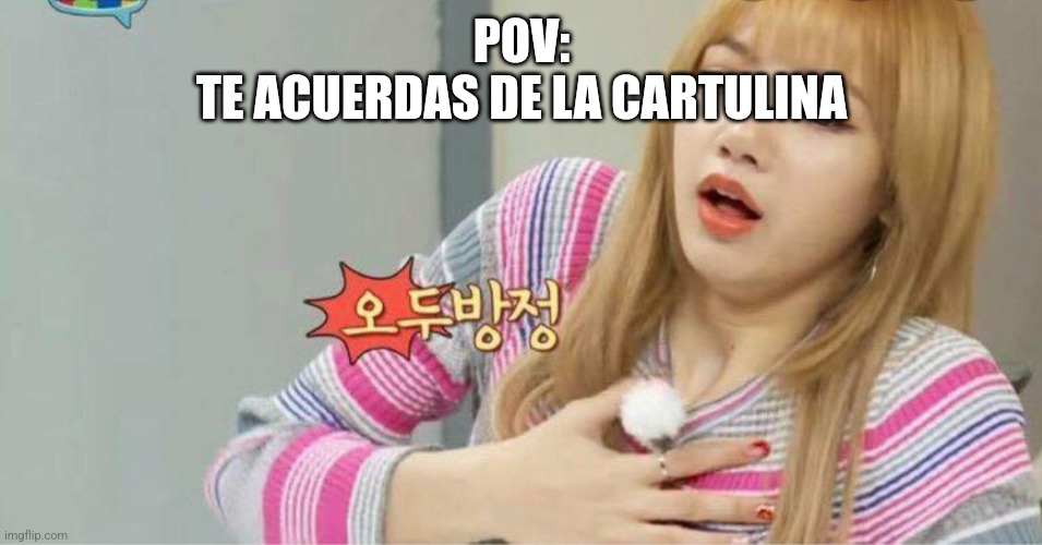 Blackpink | POV:
TE ACUERDAS DE LA CARTULINA | image tagged in blackpink | made w/ Imgflip meme maker