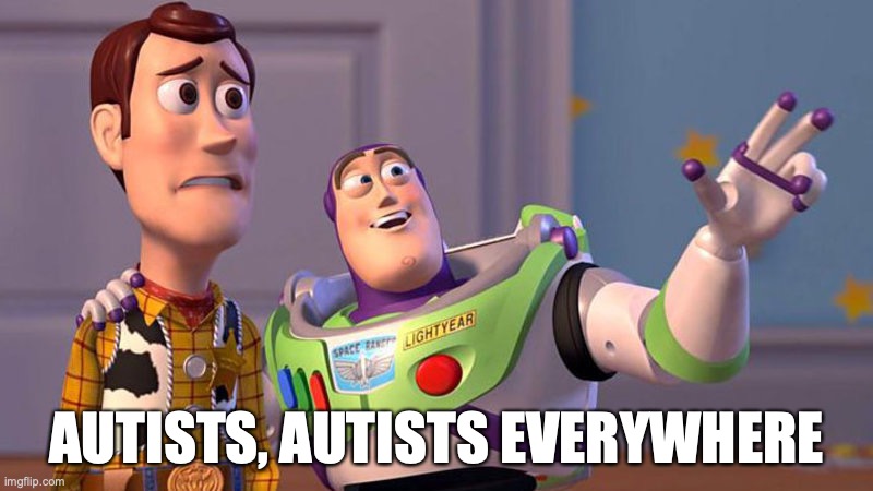 Autists | AUTISTS, AUTISTS EVERYWHERE | image tagged in autism,autistic | made w/ Imgflip meme maker