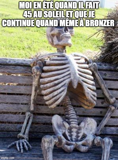 Waiting Skeleton | MOI EN ÉTÉ QUAND IL FAIT 45 AU SOLEIL ET QUE JE CONTINUE QUAND MÊME À BRONZER | image tagged in memes,waiting skeleton | made w/ Imgflip meme maker