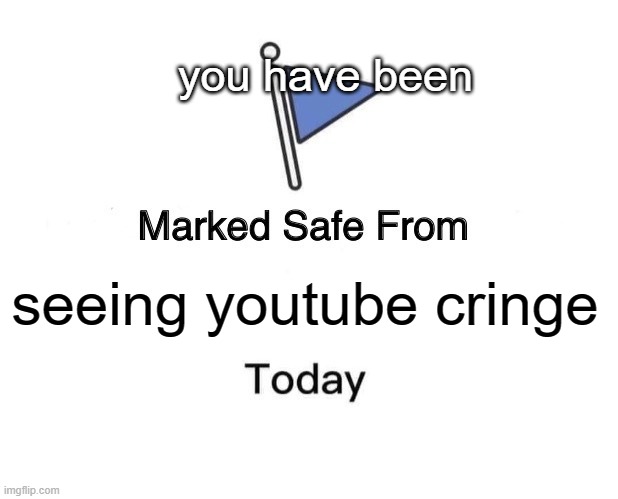 good job! | you have been; seeing youtube cringe | image tagged in memes,marked safe from | made w/ Imgflip meme maker